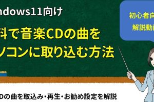 Windows 11でCDの曲をパソコンに簡単に取り込む方法を動画解説