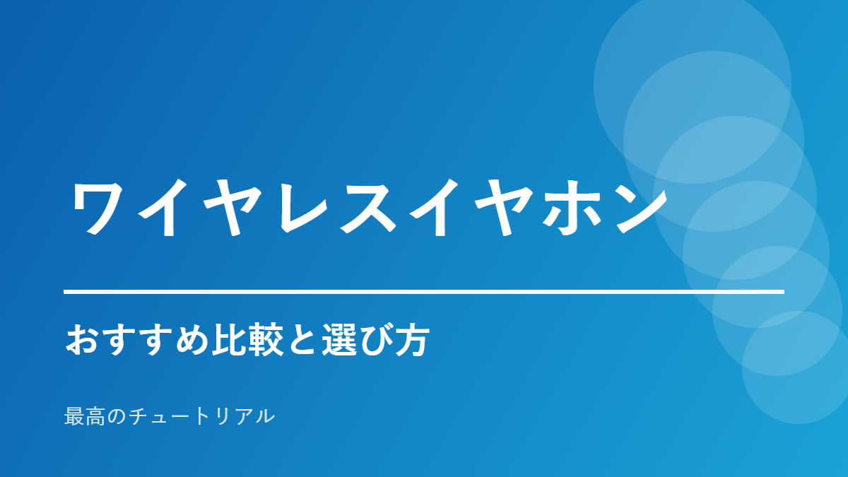 ワイヤレスイヤホンのおすすめ比較と選び方